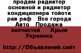 продам радиатор основной и радиатор кондиционера тойота рав раф - Все города Авто » Продажа запчастей   . Крым,Украинка